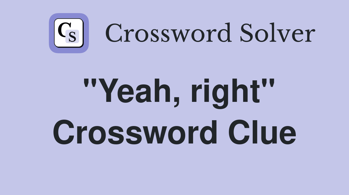 "Yeah, right" Crossword Clue Answers Crossword Solver